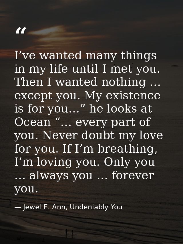 I’ve wanted many things in my life until I met you. Then I wanted nothing … except you. My existence is for you…” he loo — Jewel E. Ann, Undeniably You