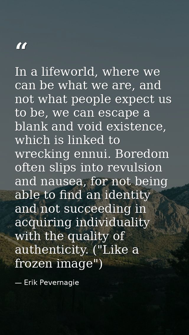 In a lifeworld, where we can be what we are, and not what people expect us to be, we can escape a blank and void existen — Erik Pevernagie