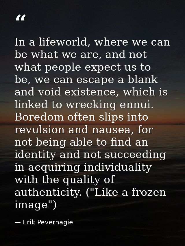 In a lifeworld, where we can be what we are, and not what people expect us to be, we can escape a blank and void existen — Erik Pevernagie