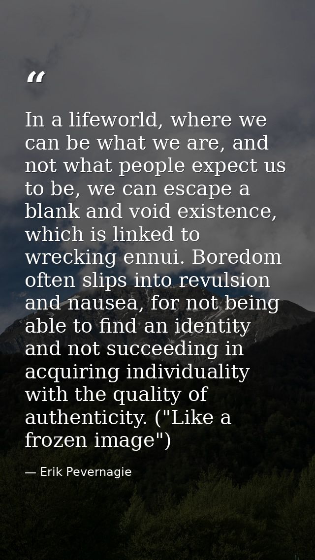 In a lifeworld, where we can be what we are, and not what people expect us to be, we can escape a blank and void existen — Erik Pevernagie