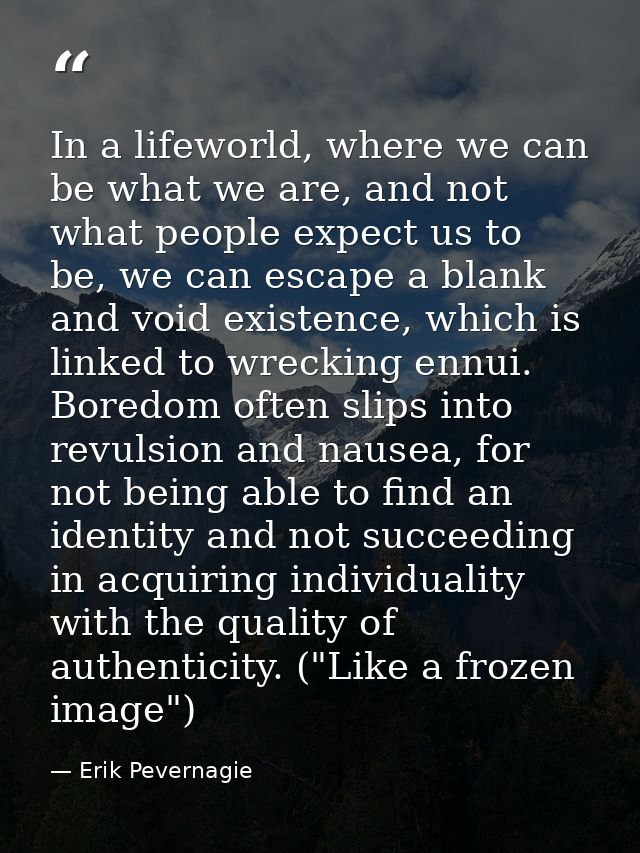 In a lifeworld, where we can be what we are, and not what people expect us to be, we can escape a blank and void existen — Erik Pevernagie