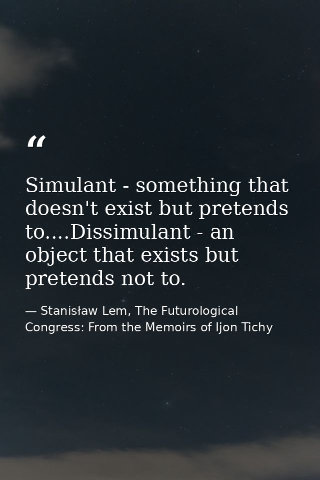 Simulant - something that doesn't exist but pretends to....Dissimulant - an object that exists but pretends not to. — Stanisław Lem, The Futurological Congress: From the Memoirs of Ijon Tichy