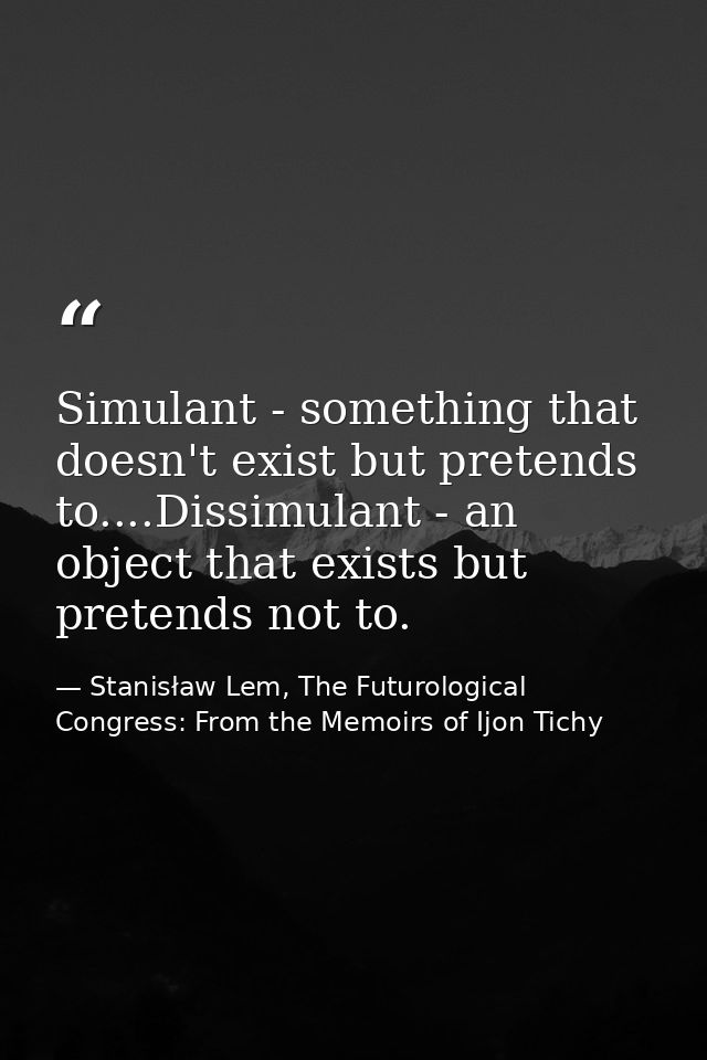 Simulant - something that doesn't exist but pretends to....Dissimulant - an object that exists but pretends not to. — Stanisław Lem, The Futurological Congress: From the Memoirs of Ijon Tichy