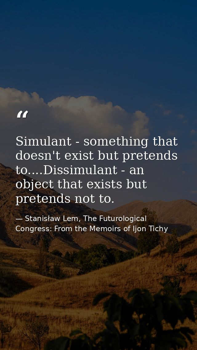 Simulant - something that doesn't exist but pretends to....Dissimulant - an object that exists but pretends not to. — Stanisław Lem, The Futurological Congress: From the Memoirs of Ijon Tichy
