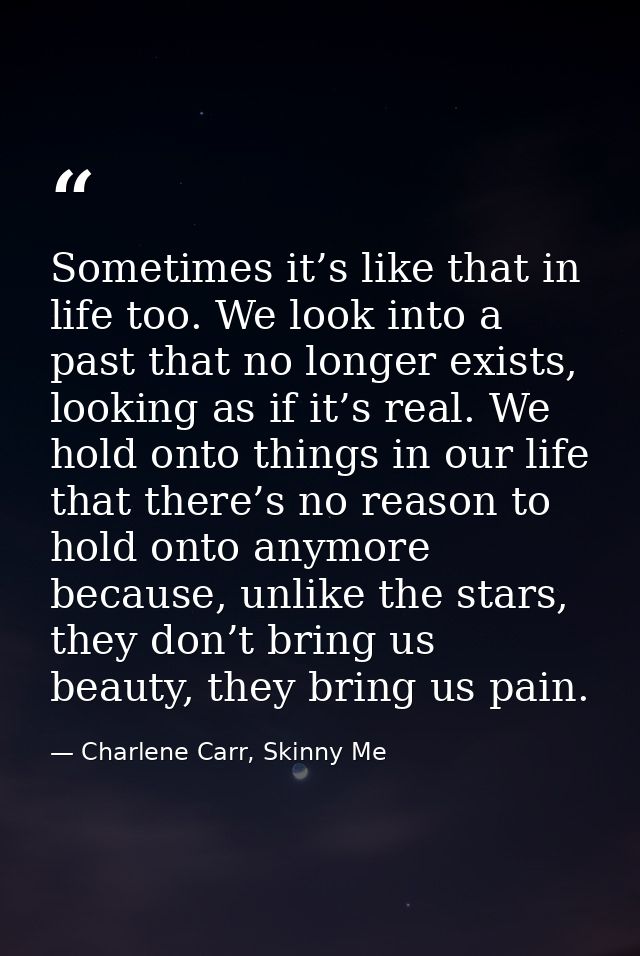 Sometimes it’s like that in life too. We look into a past that no longer exists, looking as if it’s real. We hold onto t — Charlene Carr, Skinny Me