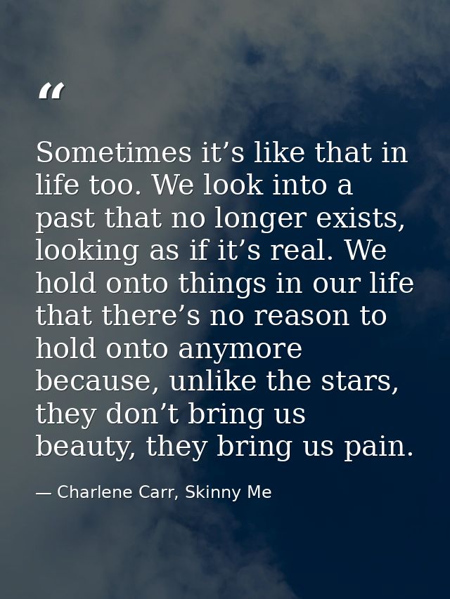 Sometimes it’s like that in life too. We look into a past that no longer exists, looking as if it’s real. We hold onto t — Charlene Carr, Skinny Me