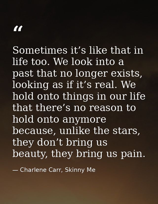 Sometimes it’s like that in life too. We look into a past that no longer exists, looking as if it’s real. We hold onto t — Charlene Carr, Skinny Me