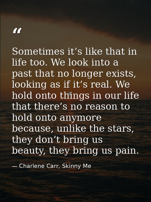 Sometimes it’s like that in life too. We look into a past that no longer exists, looking as if it’s real. We hold onto t — Charlene Carr, Skinny Me