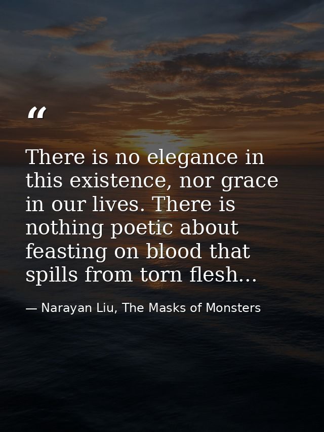 There is no elegance in this existence, nor grace in our lives. There is nothing poetic about feasting on blood that spi — Narayan Liu, The Masks of Monsters