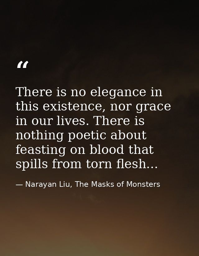 There is no elegance in this existence, nor grace in our lives. There is nothing poetic about feasting on blood that spi — Narayan Liu, The Masks of Monsters