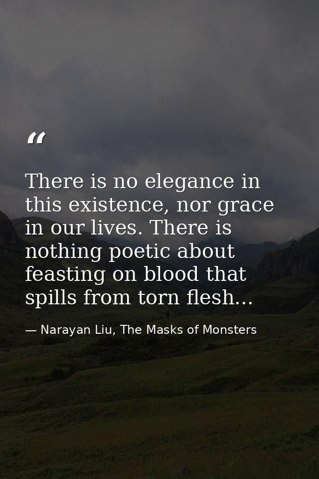 There is no elegance in this existence, nor grace in our lives. There is nothing poetic about feasting on blood that spi — Narayan Liu, The Masks of Monsters