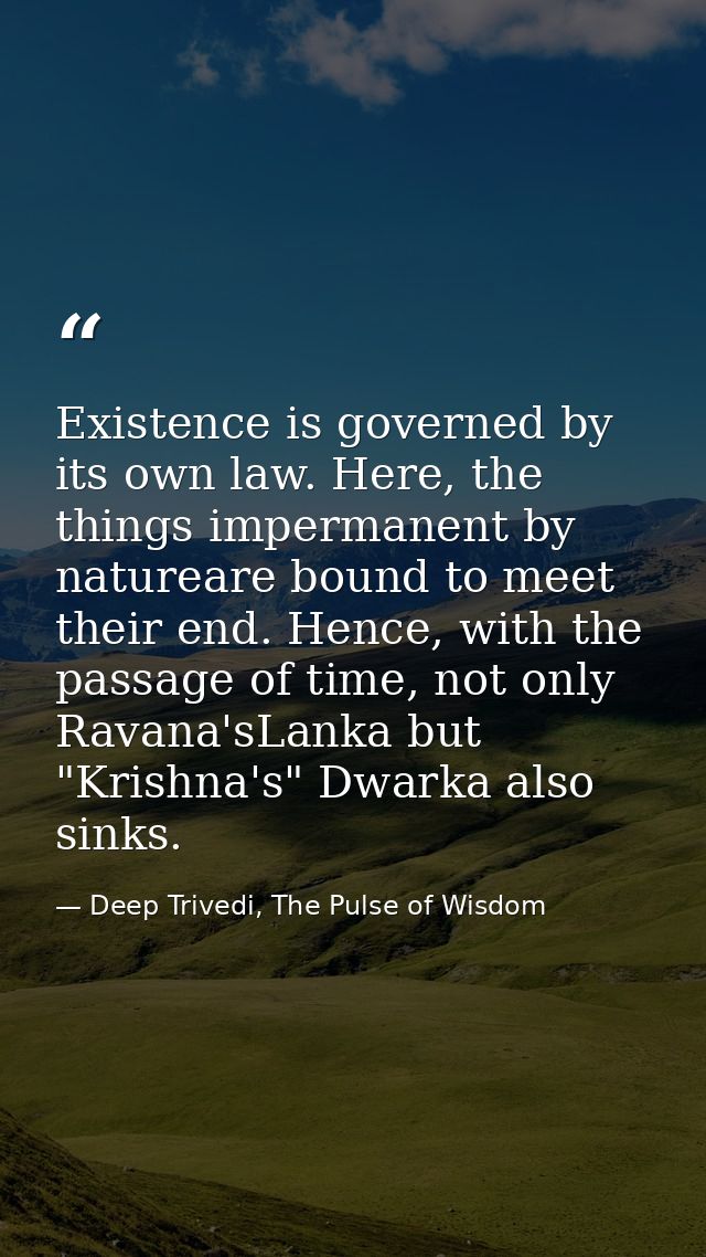 Existence is governed by its own law. Here, the things impermanent by natureare bound to meet their end. Hence, with the — Deep Trivedi, The Pulse of Wisdom