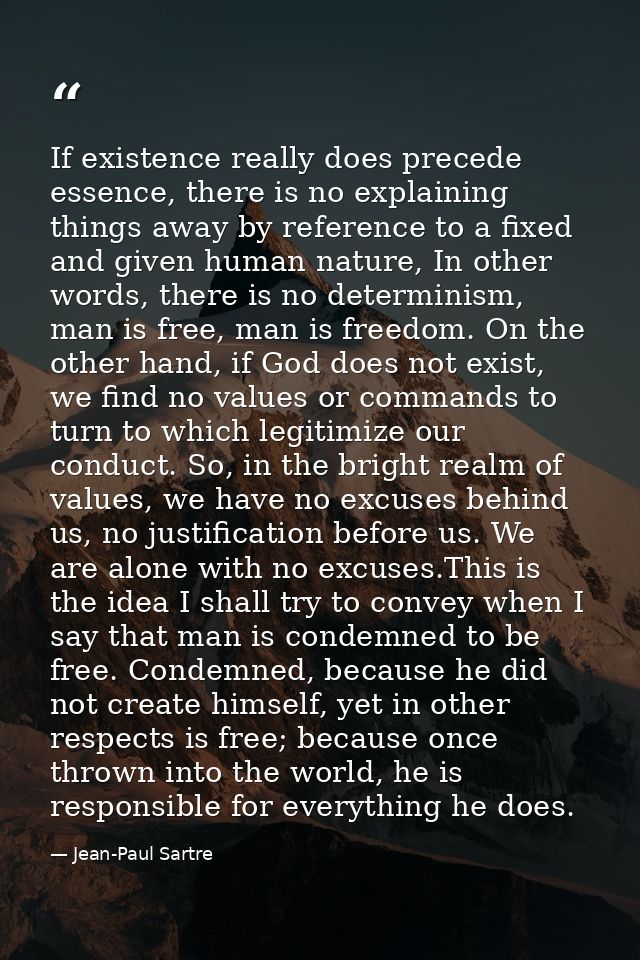 If existence really does precede essence, there is no explaining things away by reference to a fixed and given human nat — Jean-Paul Sartre
