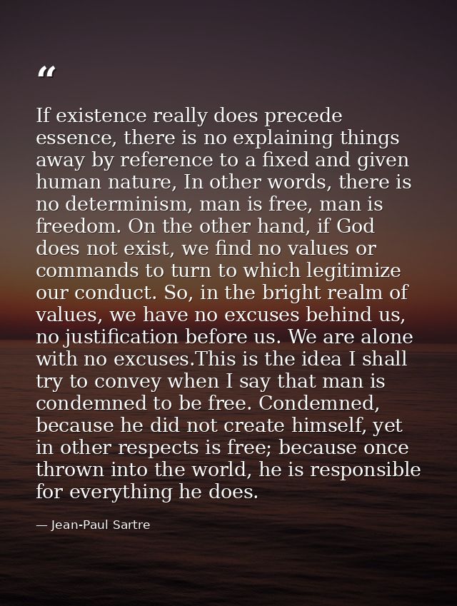 If existence really does precede essence, there is no explaining things away by reference to a fixed and given human nat — Jean-Paul Sartre