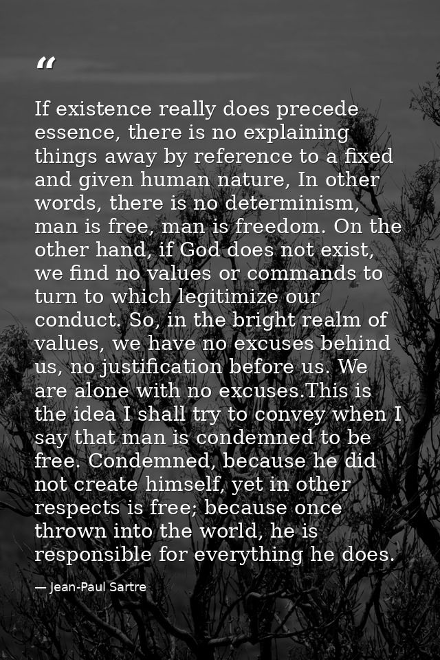 If existence really does precede essence, there is no explaining things away by reference to a fixed and given human nat — Jean-Paul Sartre