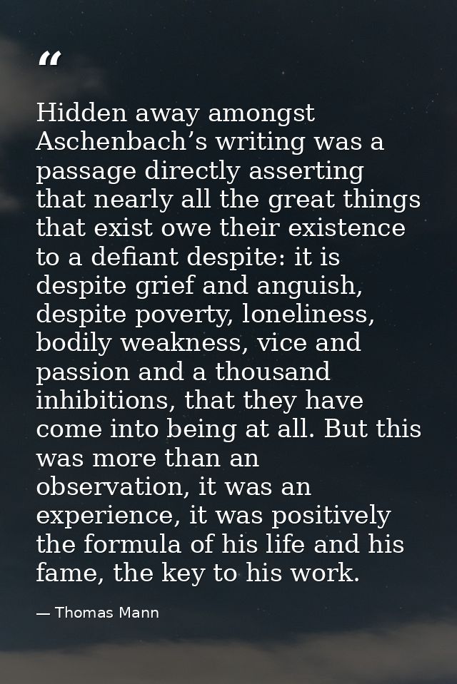 Hidden away amongst Aschenbach’s writing was a passage directly asserting that nearly all the great things that exist ow — Thomas Mann