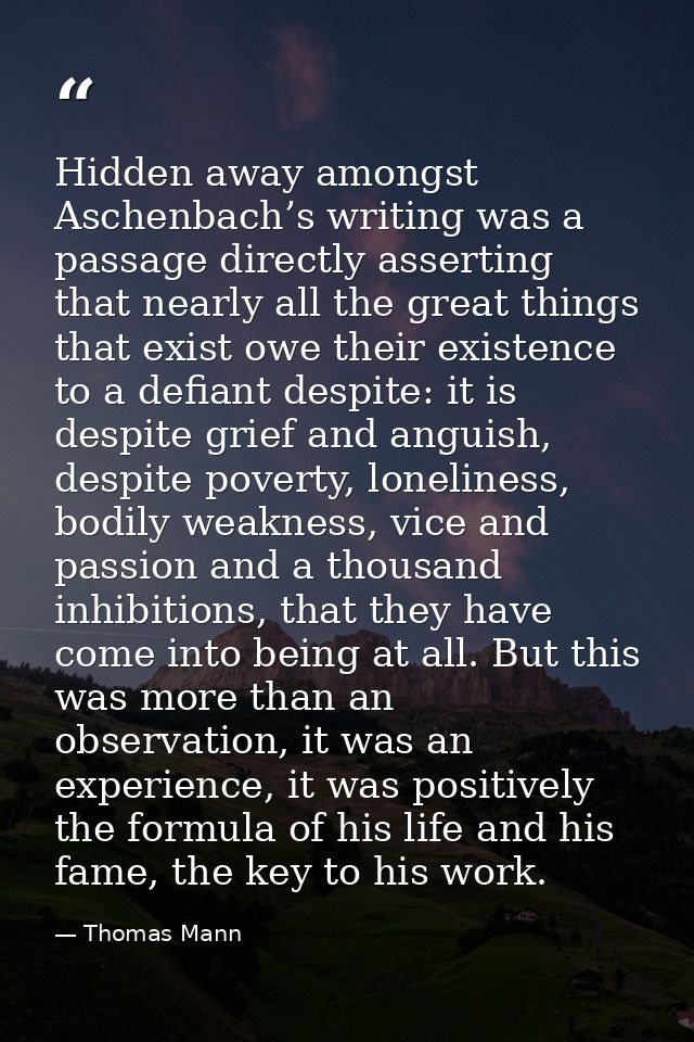 Hidden away amongst Aschenbach’s writing was a passage directly asserting that nearly all the great things that exist ow — Thomas Mann
