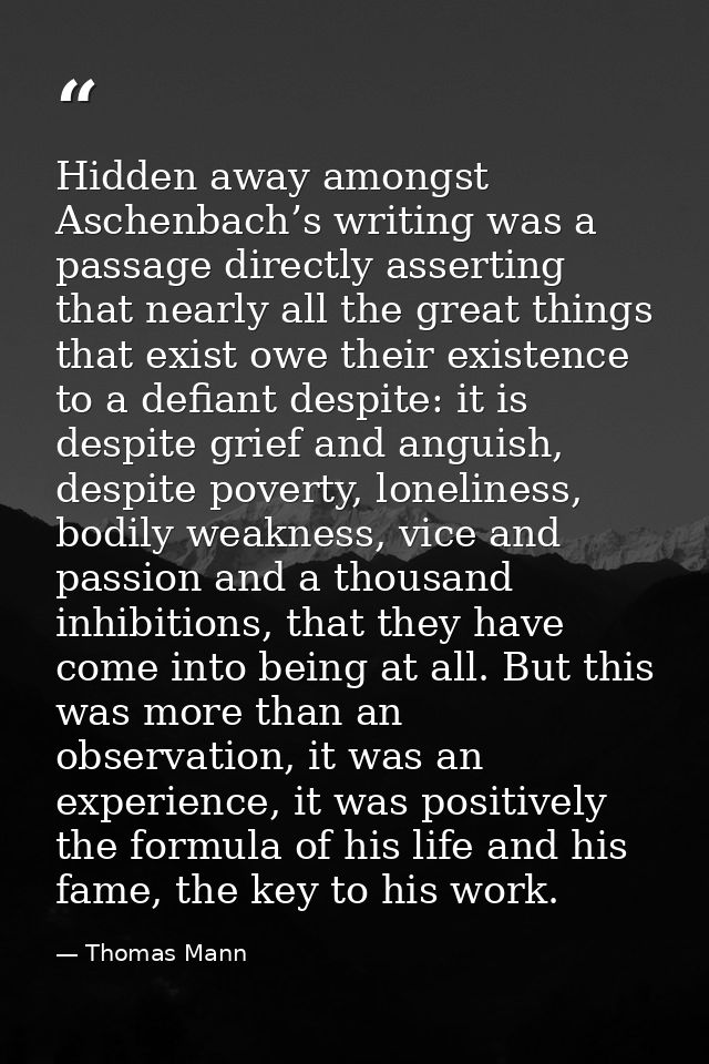 Hidden away amongst Aschenbach’s writing was a passage directly asserting that nearly all the great things that exist ow — Thomas Mann