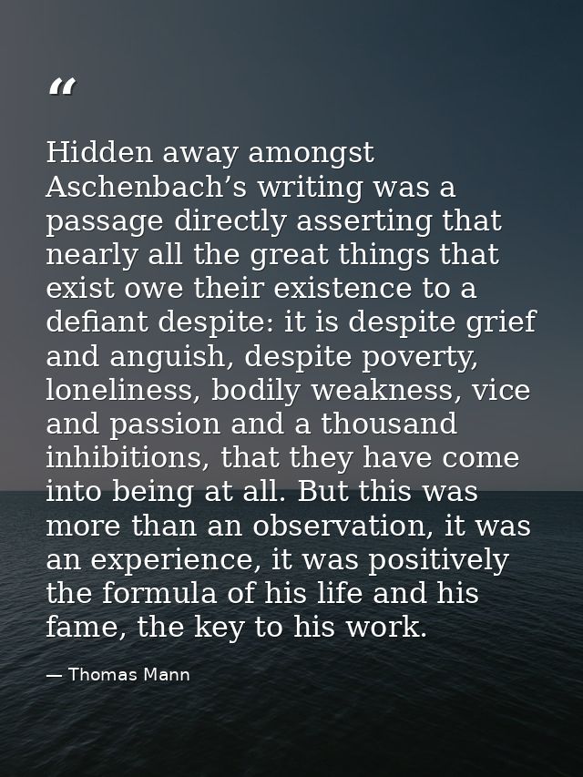 Hidden away amongst Aschenbach’s writing was a passage directly asserting that nearly all the great things that exist ow — Thomas Mann