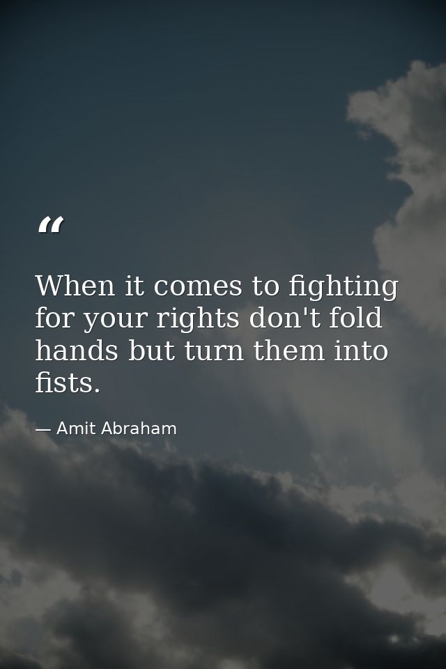 When it comes to fighting for your rights don't fold hands but turn them into fists. — Amit Abraham