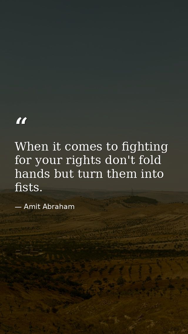 When it comes to fighting for your rights don't fold hands but turn them into fists. — Amit Abraham