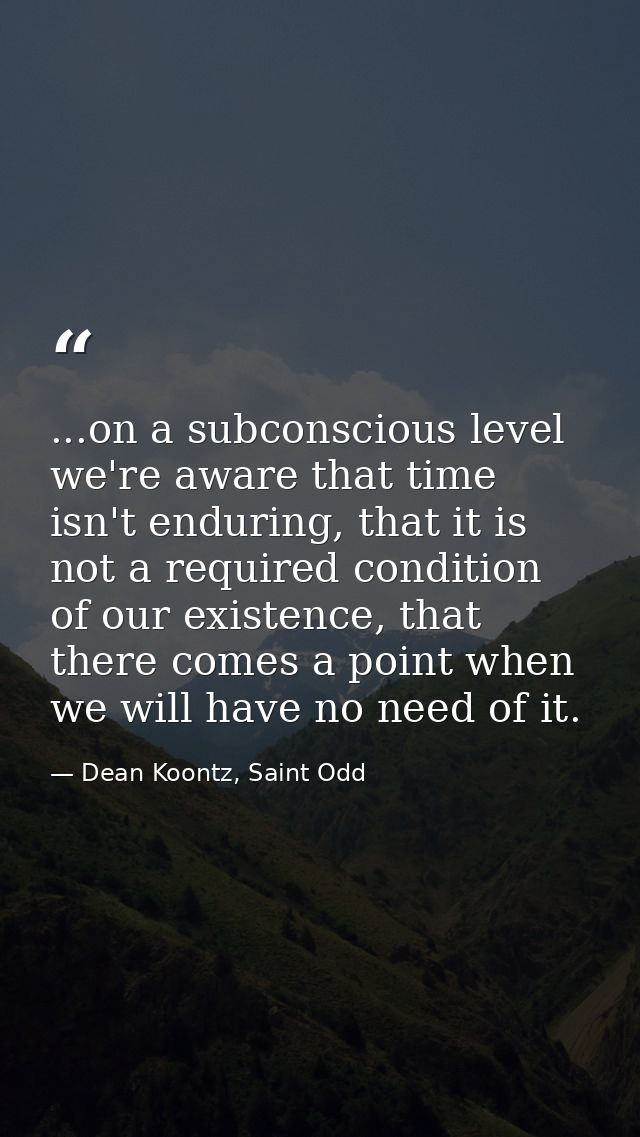 ...on a subconscious level we're aware that time isn't enduring, that it is not a required condition of our existence, t — Dean Koontz, Saint Odd