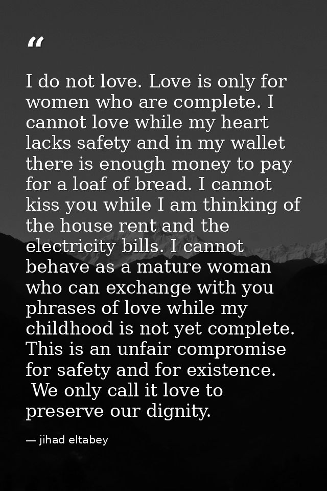 I do not love. Love is only for women who are complete. I cannot love while my heart lacks safety and in my wallet there — jihad eltabey