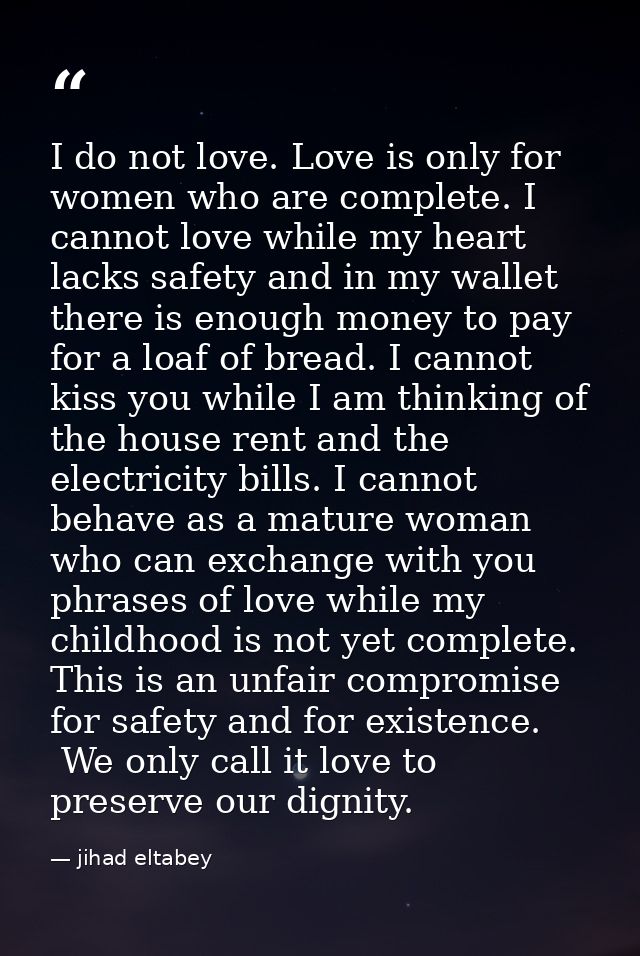 I do not love. Love is only for women who are complete. I cannot love while my heart lacks safety and in my wallet there — jihad eltabey