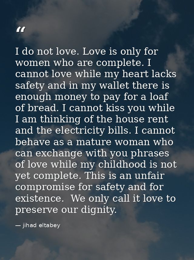 I do not love. Love is only for women who are complete. I cannot love while my heart lacks safety and in my wallet there — jihad eltabey