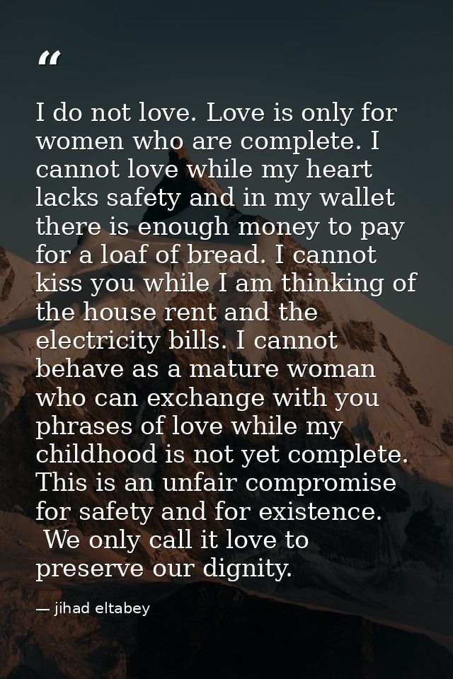 I do not love. Love is only for women who are complete. I cannot love while my heart lacks safety and in my wallet there — jihad eltabey