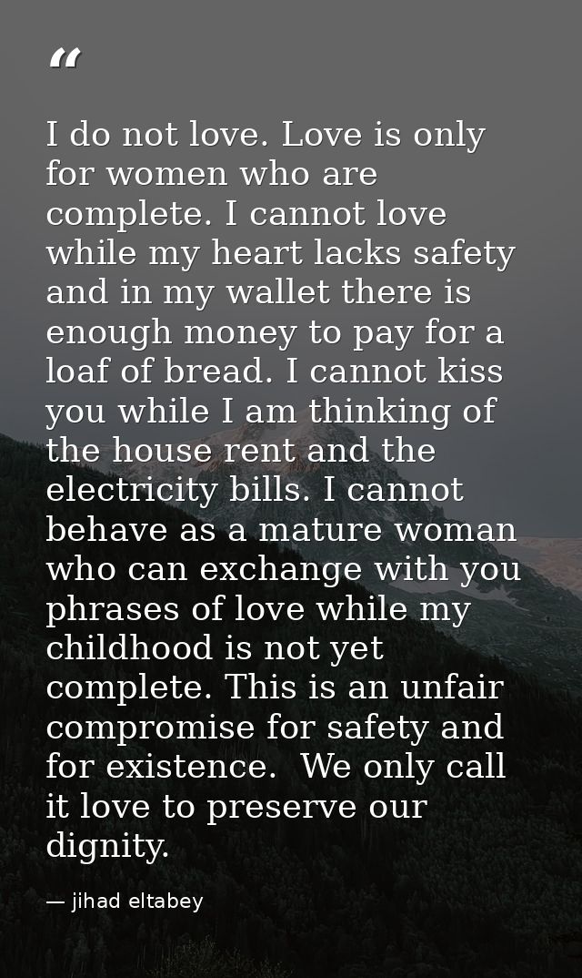 I do not love. Love is only for women who are complete. I cannot love while my heart lacks safety and in my wallet there — jihad eltabey