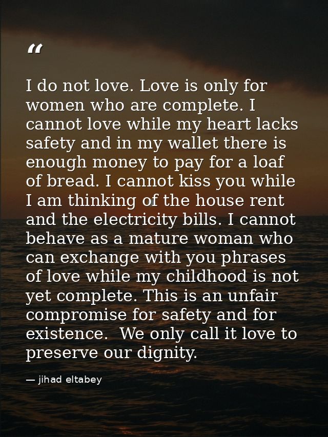 I do not love. Love is only for women who are complete. I cannot love while my heart lacks safety and in my wallet there — jihad eltabey