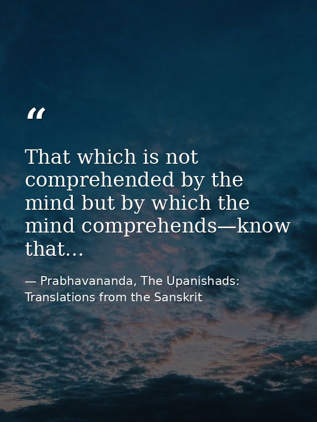 That which is not comprehended by the mind but by which the mind comprehends—know that... — Prabhavananda, The Upanishads: Translations from the Sanskrit