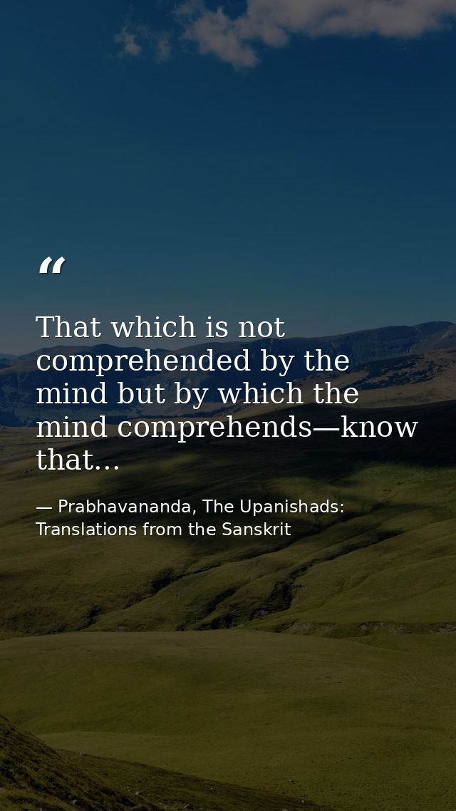 That which is not comprehended by the mind but by which the mind comprehends—know that... — Prabhavananda, The Upanishads: Translations from the Sanskrit