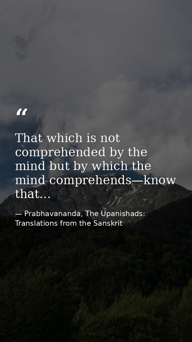 That which is not comprehended by the mind but by which the mind comprehends—know that... — Prabhavananda, The Upanishads: Translations from the Sanskrit