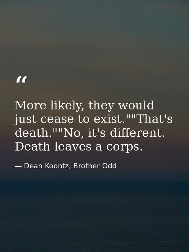 More likely, they would just cease to exist.""That's death.""No, it's different. Death leaves a corps. — Dean Koontz, Brother Odd
