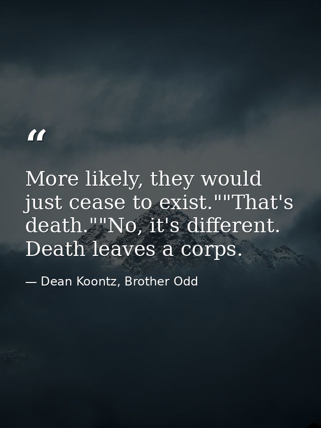 More likely, they would just cease to exist.""That's death.""No, it's different. Death leaves a corps. — Dean Koontz, Brother Odd
