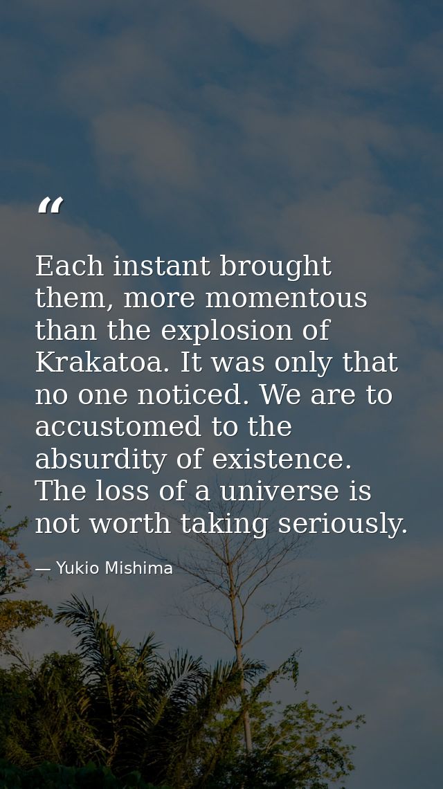 Each instant brought them, more momentous than the explosion of Krakatoa. It was only that no one noticed. We are to acc — Yukio Mishima