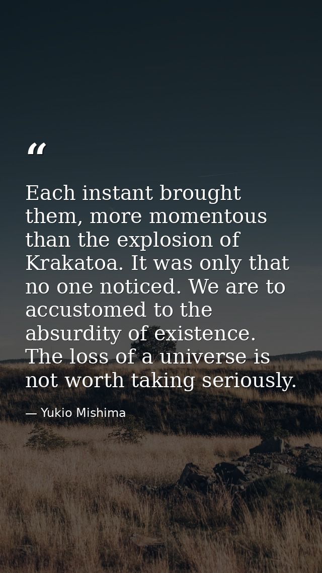 Each instant brought them, more momentous than the explosion of Krakatoa. It was only that no one noticed. We are to acc — Yukio Mishima