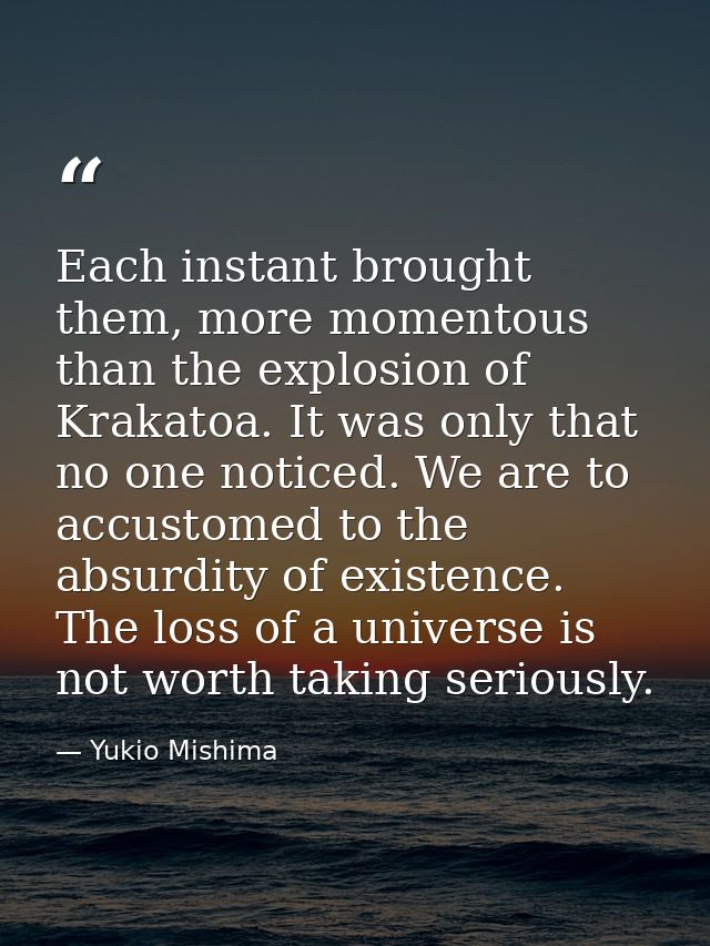 Each instant brought them, more momentous than the explosion of Krakatoa. It was only that no one noticed. We are to acc — Yukio Mishima