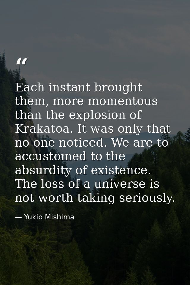 Each instant brought them, more momentous than the explosion of Krakatoa. It was only that no one noticed. We are to acc — Yukio Mishima