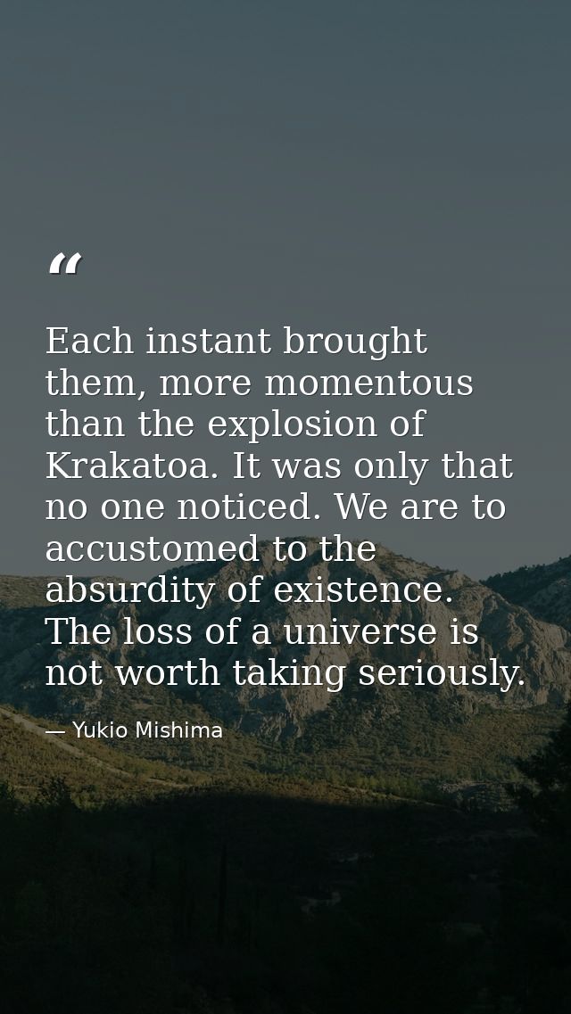 Each instant brought them, more momentous than the explosion of Krakatoa. It was only that no one noticed. We are to acc — Yukio Mishima
