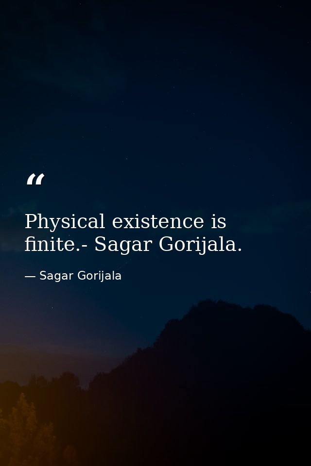 Physical existence is finite.- Sagar Gorijala. — Sagar Gorijala