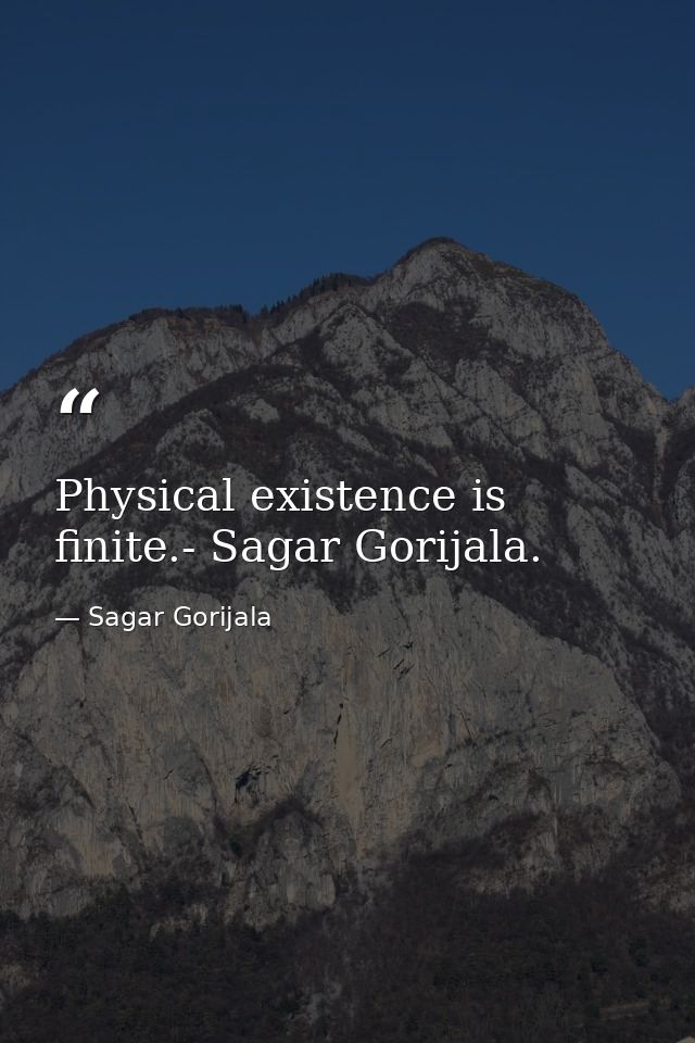 Physical existence is finite.- Sagar Gorijala. — Sagar Gorijala