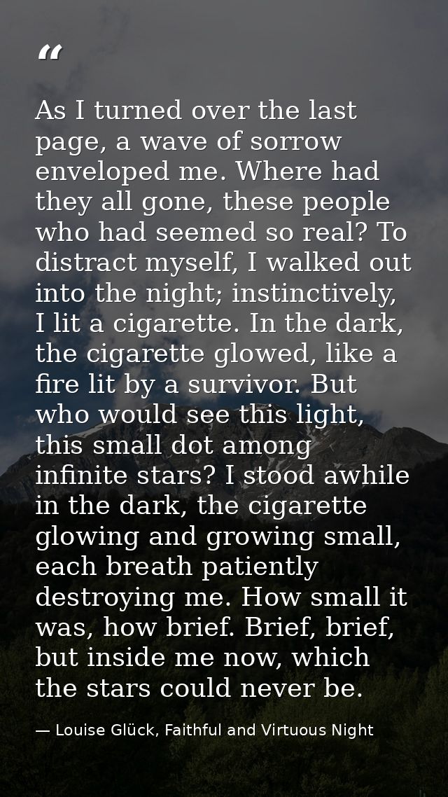 As I turned over the last page, a wave of sorrow enveloped me. Where had they all gone, these people who had seemed so r — Louise Glück, Faithful and Virtuous Night