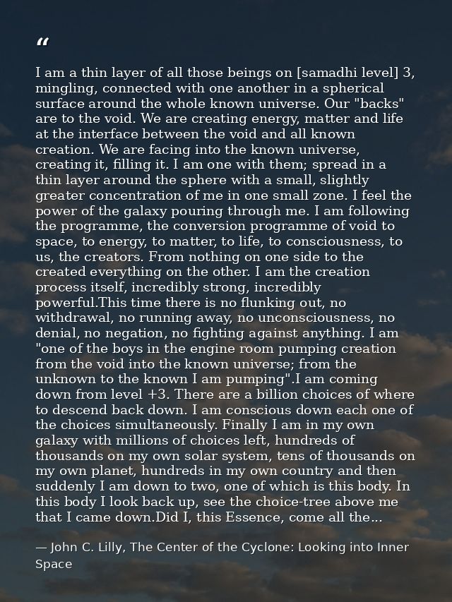 I am a thin layer of all those beings on [samadhi level] 3, mingling, connected with one another in a spherical surface  — John C. Lilly, The Center of the Cyclone: Looking into Inner Space