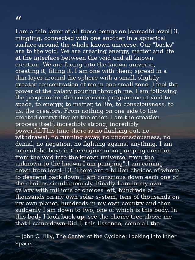 I am a thin layer of all those beings on [samadhi level] 3, mingling, connected with one another in a spherical surface  — John C. Lilly, The Center of the Cyclone: Looking into Inner Space