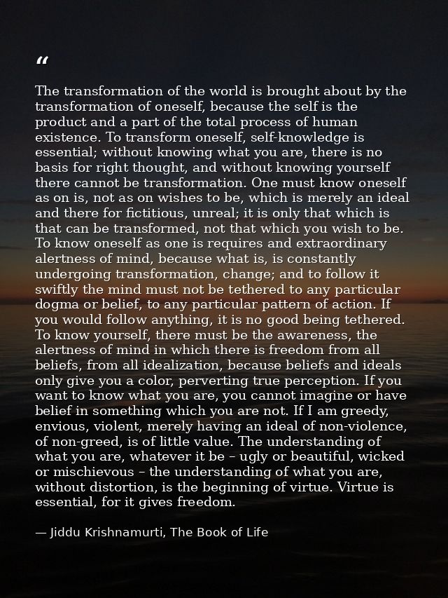 The transformation of the world is brought about by the transformation of oneself, because the self is the product and a — Jiddu Krishnamurti, The Book of Life