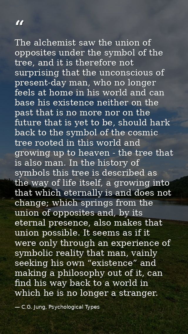 The alchemist saw the union of opposites under the symbol of the tree, and it is therefore not surprising that the uncon — C.G. Jung, Psychological Types