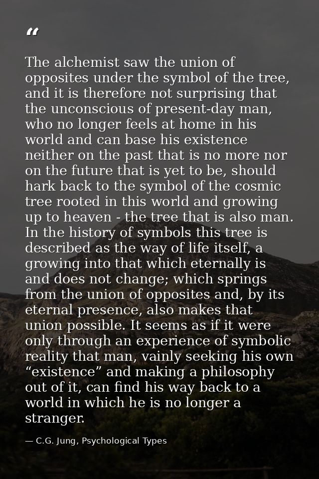 The alchemist saw the union of opposites under the symbol of the tree, and it is therefore not surprising that the uncon — C.G. Jung, Psychological Types